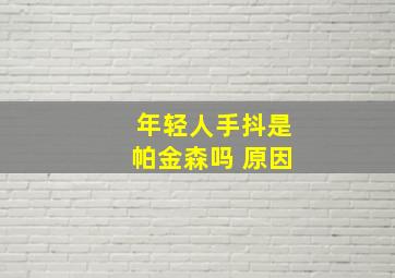 年轻人手抖是帕金森吗 原因